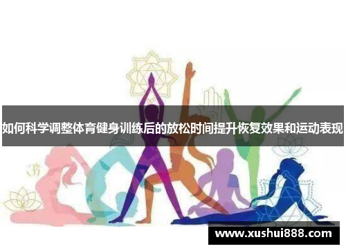 如何科学调整体育健身训练后的放松时间提升恢复效果和运动表现
