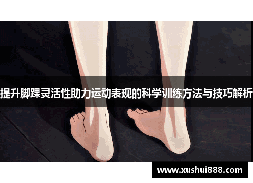 提升脚踝灵活性助力运动表现的科学训练方法与技巧解析