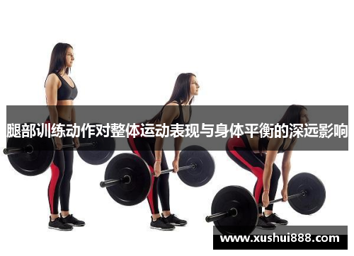 腿部训练动作对整体运动表现与身体平衡的深远影响